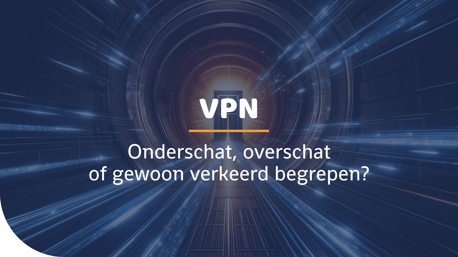 Een digitale tunnel die leidt naar een deur met in de voorgrond de tekst: VPN: onderschat, overschat of gewoon verkeerd begrepen?